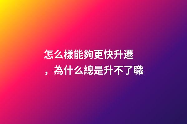 怎么樣能夠更快升遷，為什么總是升不了職